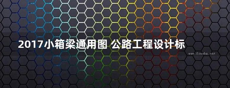 2017小箱梁通用图 公路工程设计标准化 桥涵通用图（装配式预应力混凝土简支箱梁上部结构） 第二十九分册-33.5m路基20m跨径-简支